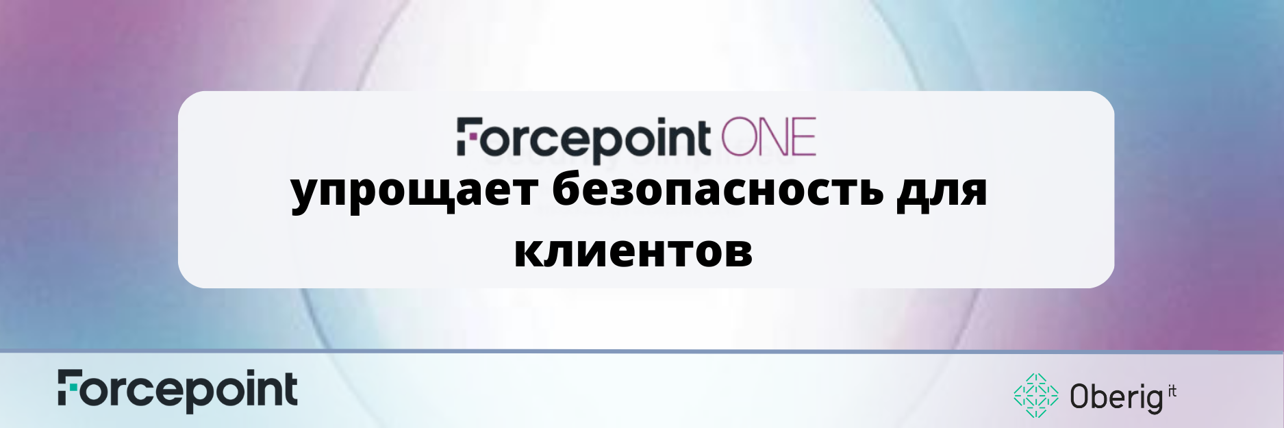 Forcepoint ONE упрощает безопасность для клиентов