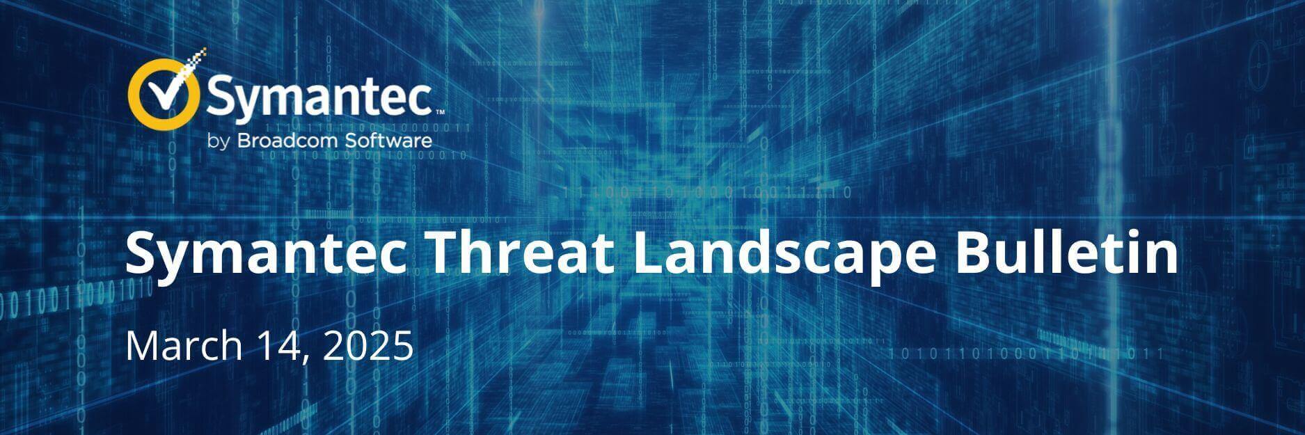 Symantec Threat Landscape Bulletin: Актуальные новости из мира кибербезопаности за 14.03.2025