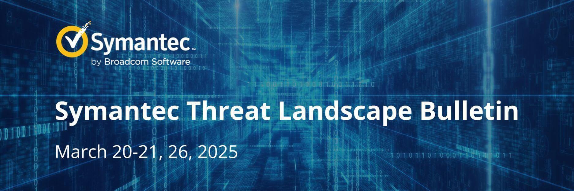 Symantec Threat Landscape Bulletin: Актуальные новости из мира кибербезопаности за 20-21, 26 марта 2025